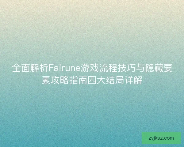 全面解析Fairune游戏流程技巧与隐藏要素攻略指南四大结局详解