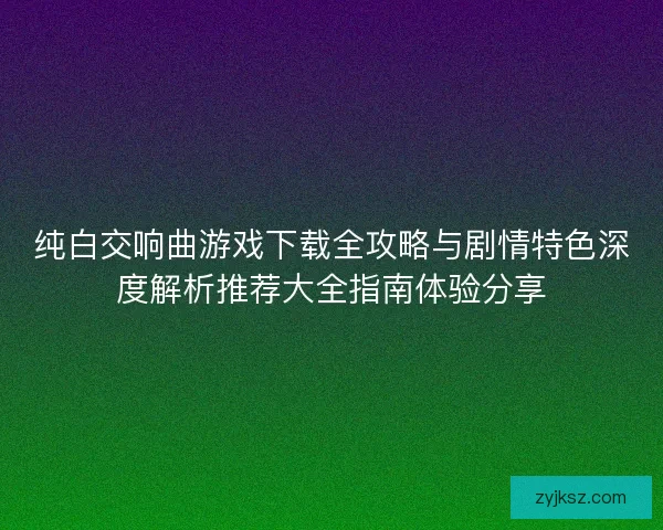 纯白交响曲游戏下载全攻略与剧情特色深度解析推荐大全指南体验分享
