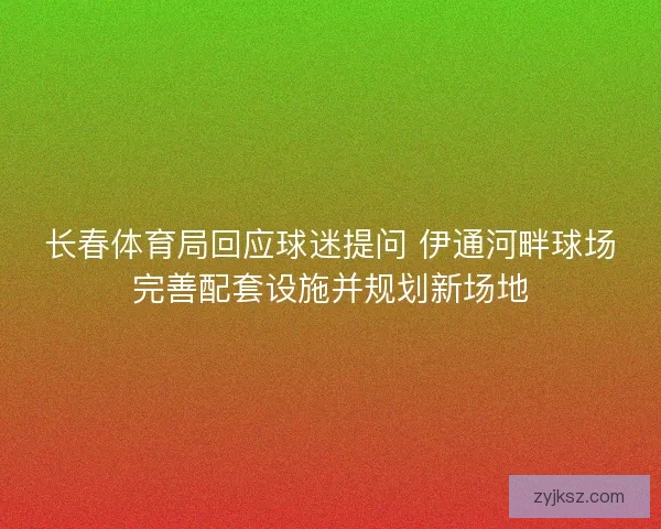 长春体育局回应球迷提问 伊通河畔球场完善配套设施并规划新场地